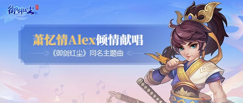 《御剑红尘》手游今日首发  萧忆情Alex倾情献唱主题曲